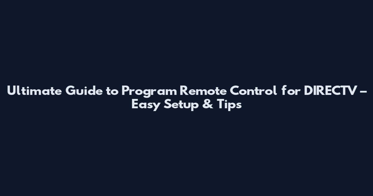 Ultimate Guide to Program Remote Control for DIRECTV – Easy Setup & Tips