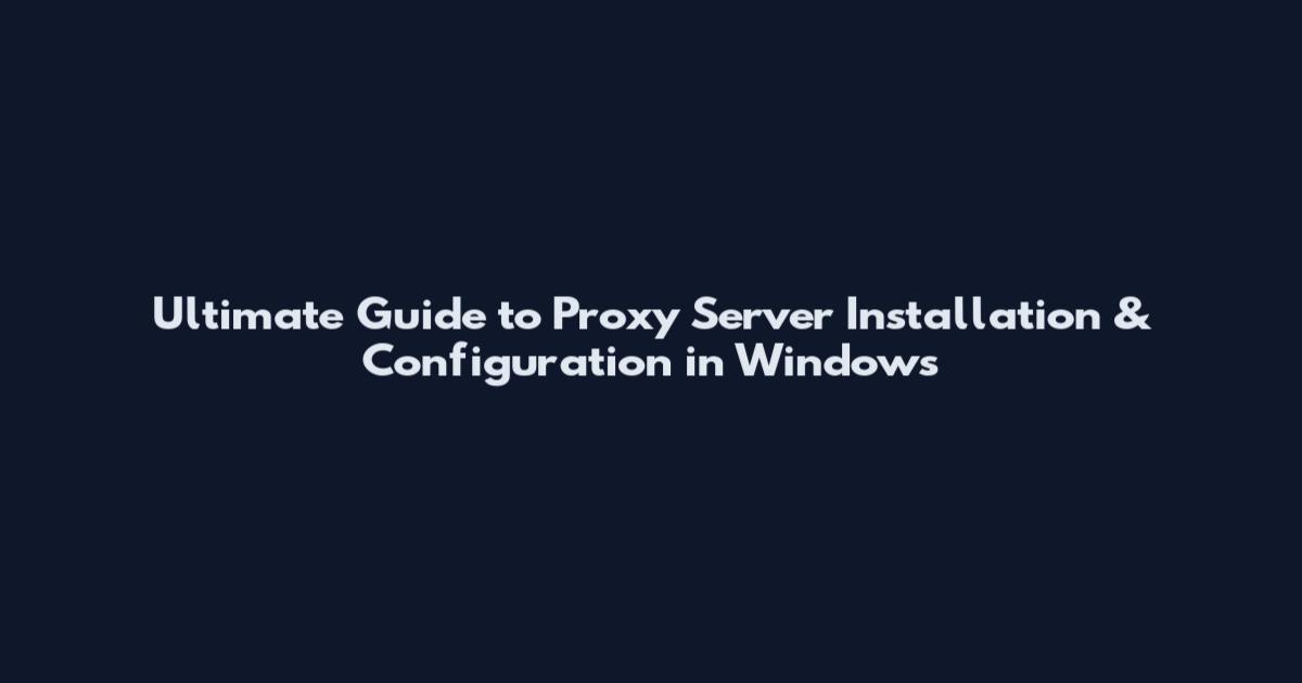 Ultimate Guide to Proxy Server Installation & Configuration in Windows