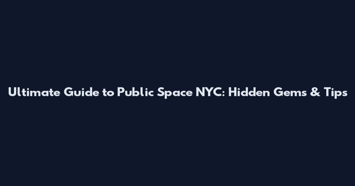 Ultimate Guide to Public Space NYC: Hidden Gems & Tips