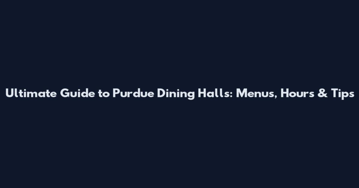 Ultimate Guide to Purdue Dining Halls: Menus, Hours & Tips