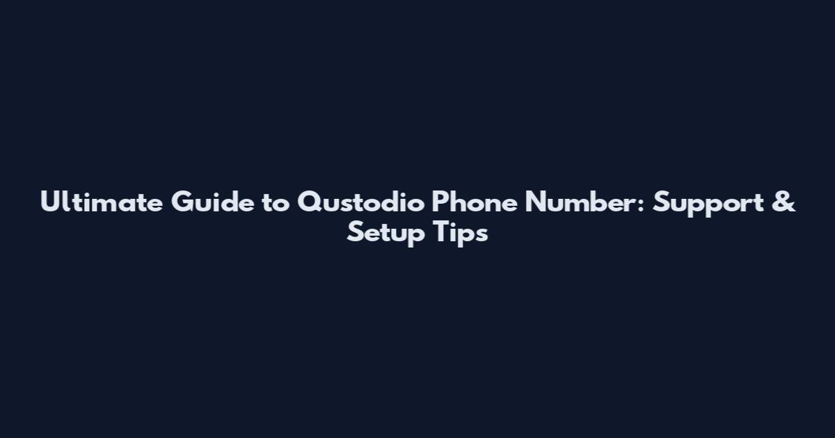 Ultimate Guide to Qustodio Phone Number: Support & Setup Tips