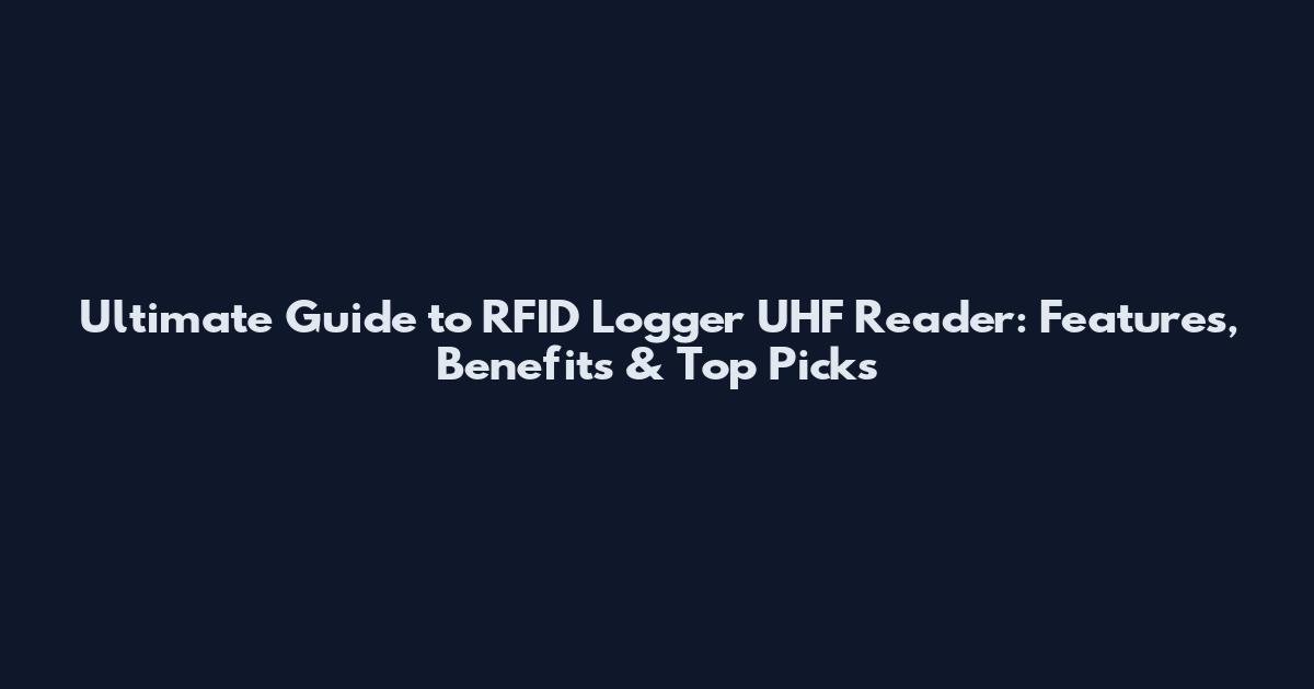 Ultimate Guide to RFID Logger UHF Reader: Features, Benefits & Top Picks