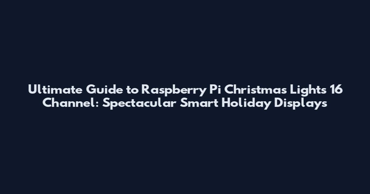 Ultimate Guide to Raspberry Pi Christmas Lights 16 Channel: Spectacular Smart Holiday Displays
