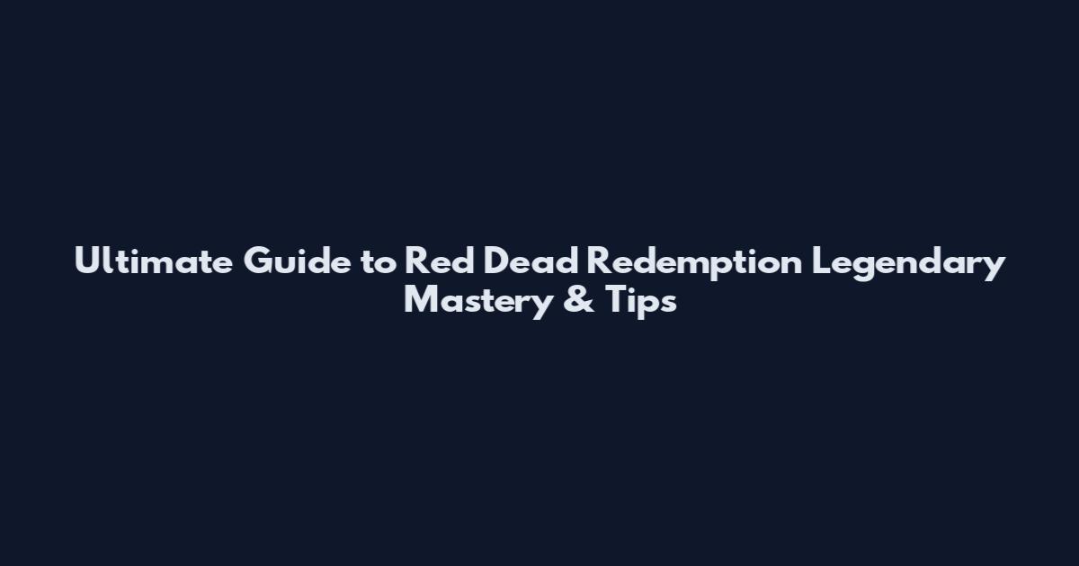 Ultimate Guide to Red Dead Redemption Legendary Mastery & Tips