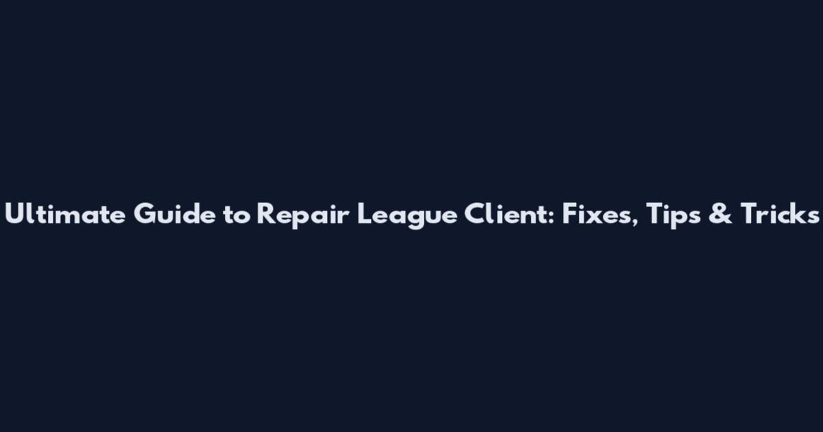 Ultimate Guide to Repair League Client: Fixes, Tips & Tricks