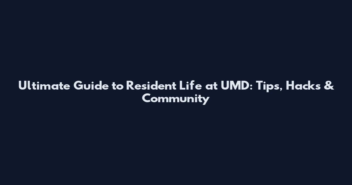 Ultimate Guide to Resident Life at UMD: Tips, Hacks & Community