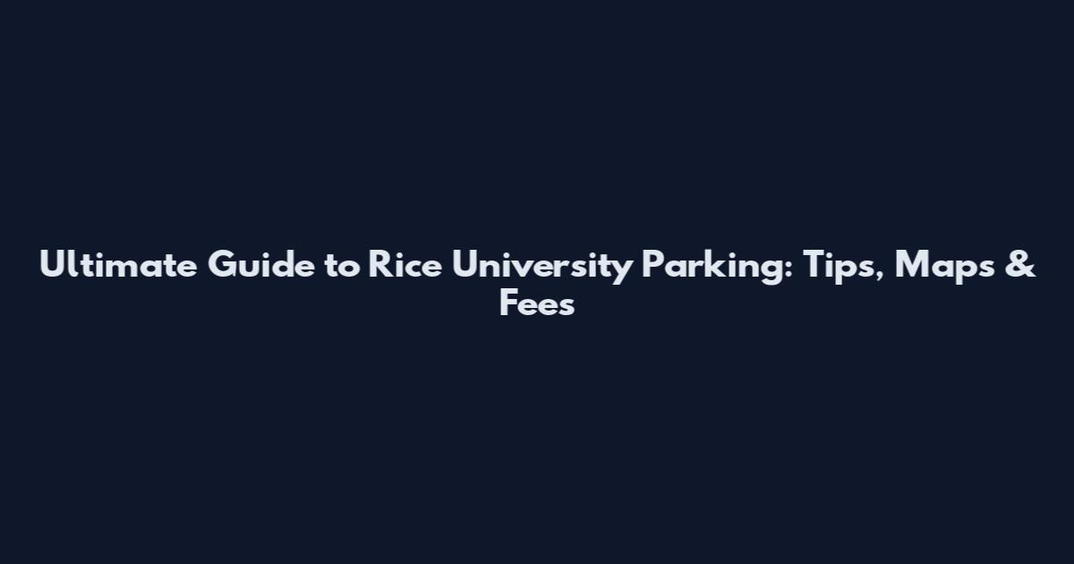 Ultimate Guide to Rice University Parking: Tips, Maps & Fees