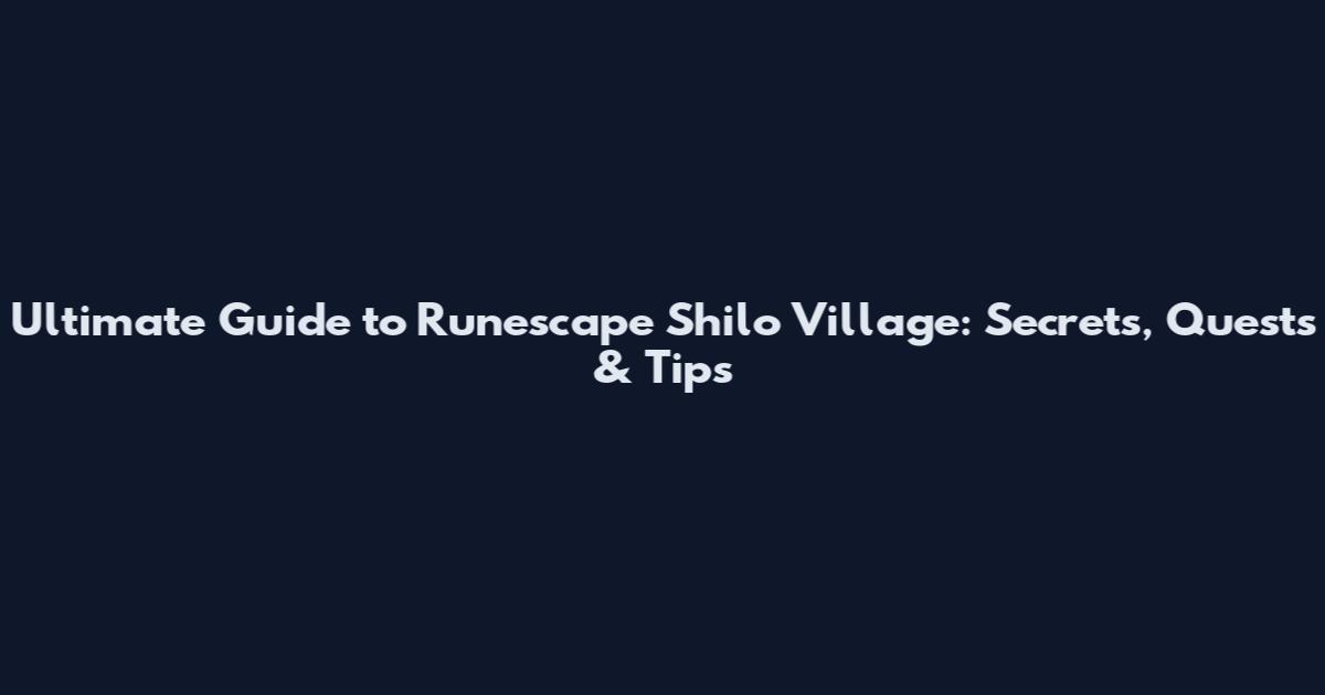 Ultimate Guide to Runescape Shilo Village: Secrets, Quests & Tips