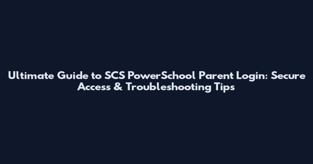 Ultimate Guide to SCS PowerSchool Parent Login: Secure Access & Troubleshooting Tips