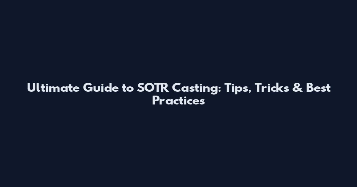 Ultimate Guide to SOTR Casting: Tips, Tricks & Best Practices