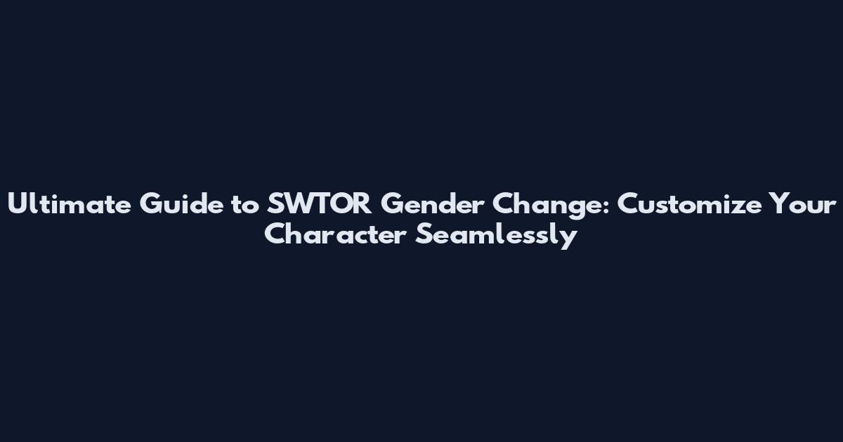 Ultimate Guide to SWTOR Gender Change: Customize Your Character Seamlessly