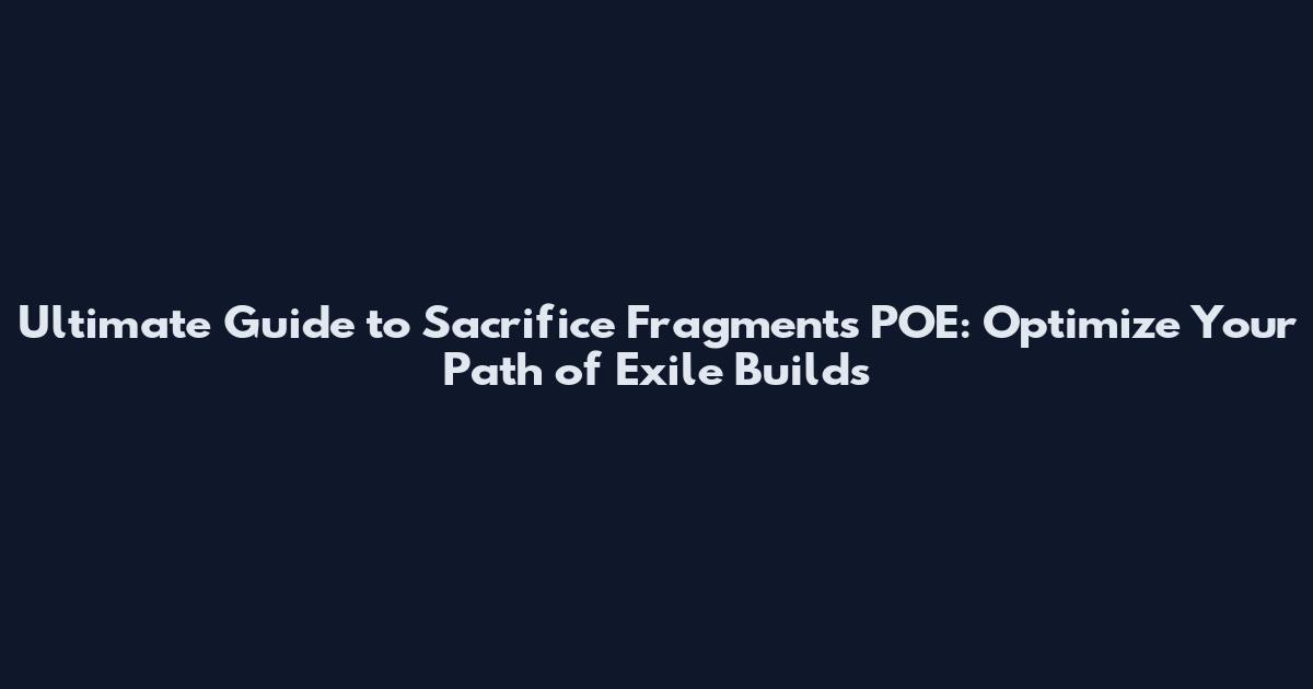 Ultimate Guide to Sacrifice Fragments POE: Optimize Your Path of Exile Builds