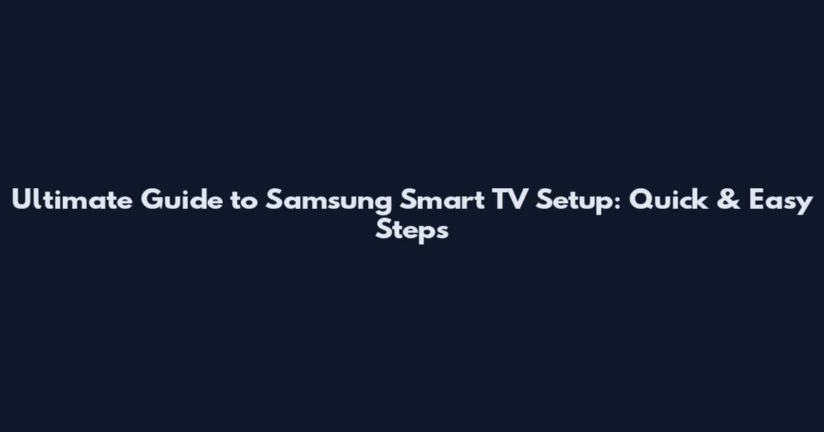 Ultimate Guide to Samsung Smart TV Setup: Quick & Easy Steps