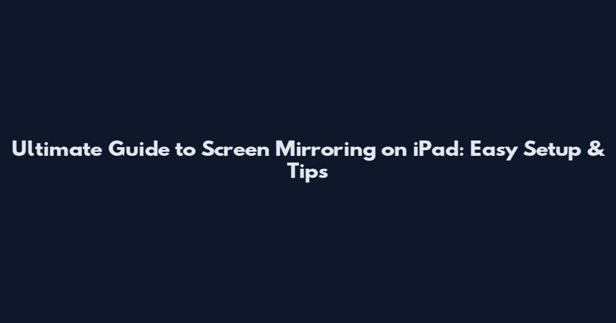 Ultimate Guide to Screen Mirroring on iPad: Easy Setup & Tips