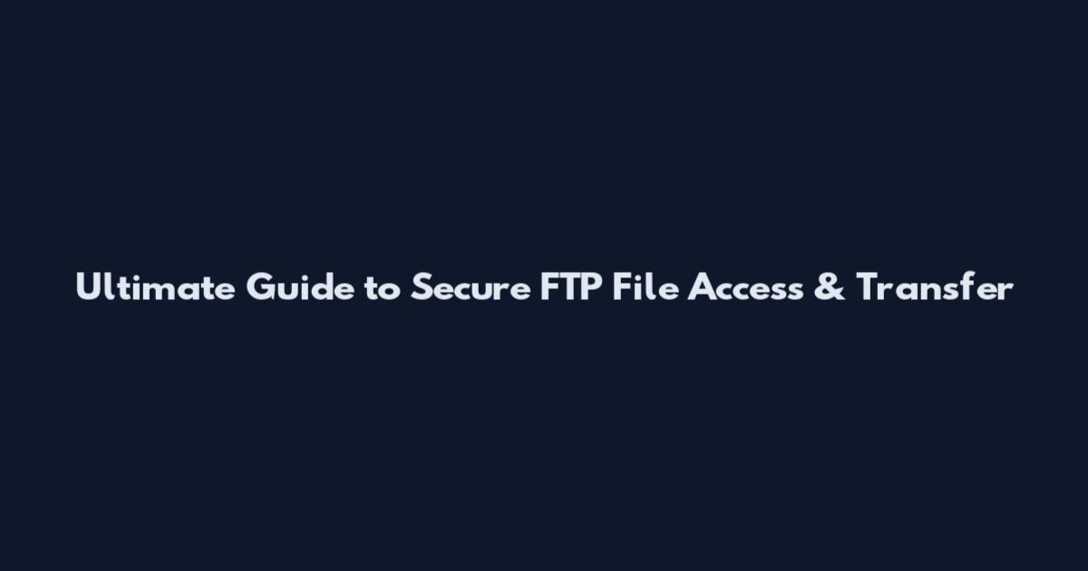 Ultimate Guide to Secure FTP File Access & Transfer