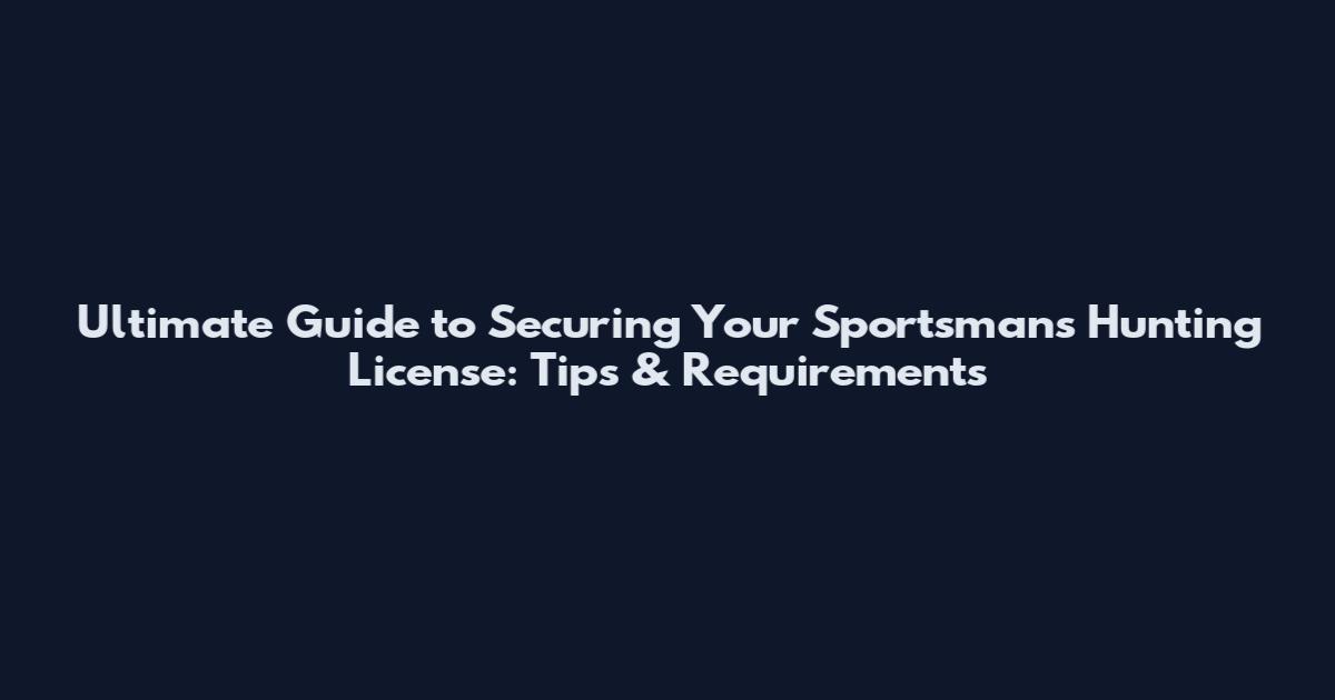 Ultimate Guide to Securing Your Sportsman's Hunting License: Tips & Requirements