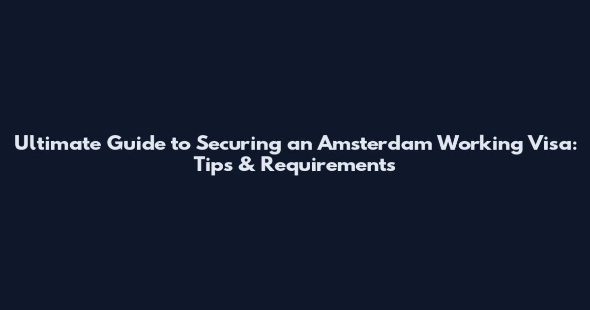 Ultimate Guide to Securing an Amsterdam Working Visa: Tips & Requirements