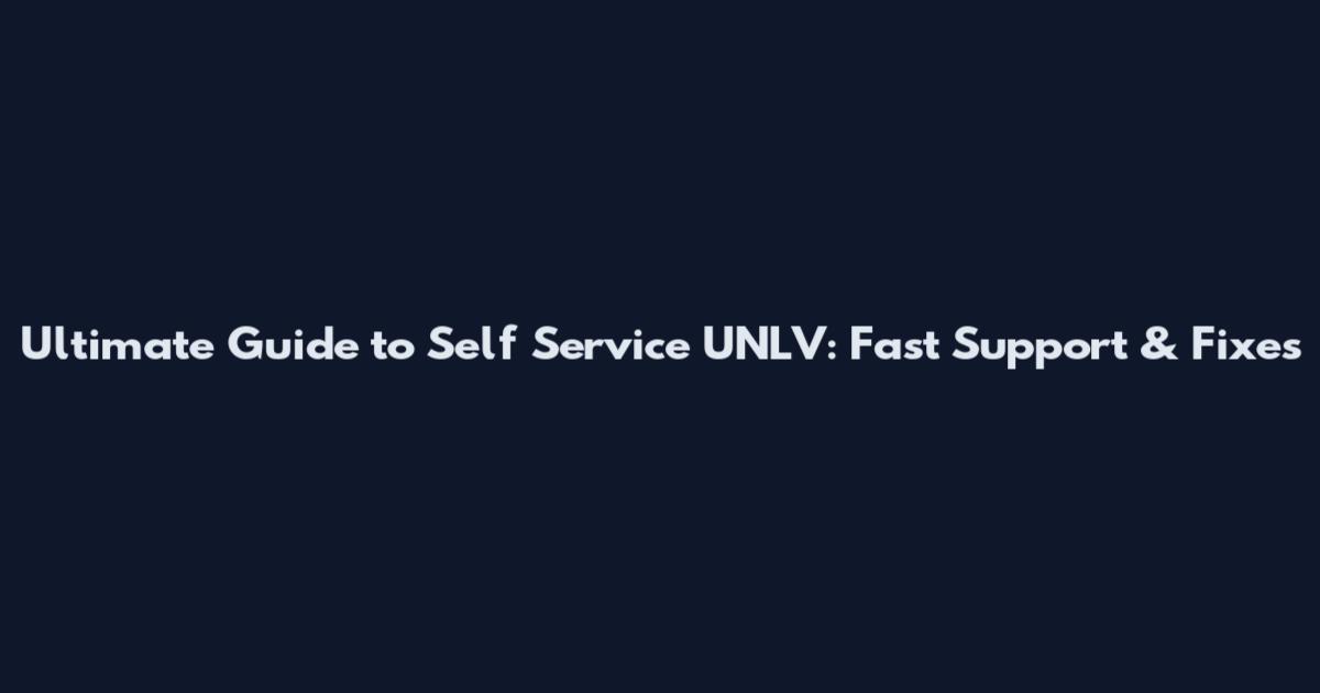 Ultimate Guide to Self Service UNLV: Fast Support & Fixes