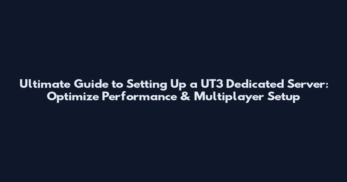 Ultimate Guide to Setting Up a UT3 Dedicated Server: Optimize Performance & Multiplayer Setup