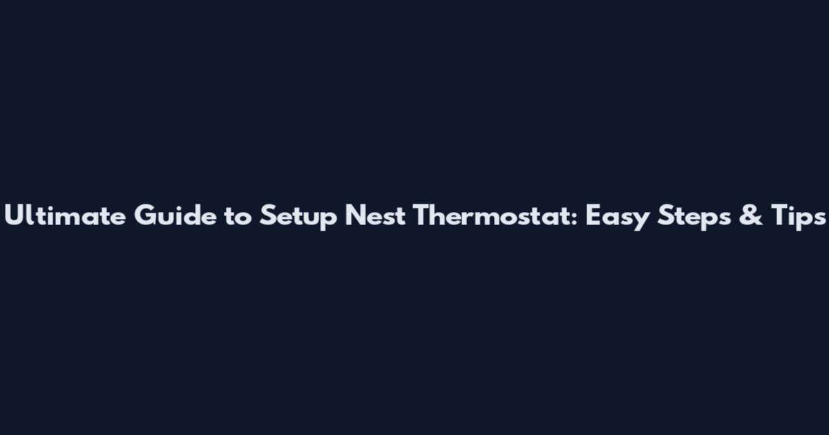 Ultimate Guide to Setup Nest Thermostat: Easy Steps & Tips