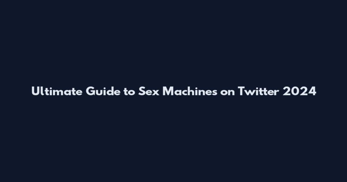 Ultimate Guide to Sex Machines on Twitter 2024