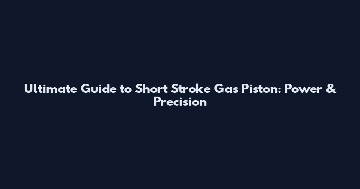 Ultimate Guide to Short Stroke Gas Piston: Power & Precision