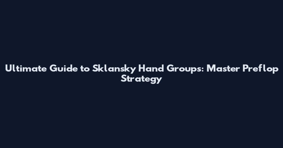 Ultimate Guide to Sklansky Hand Groups: Master Preflop Strategy