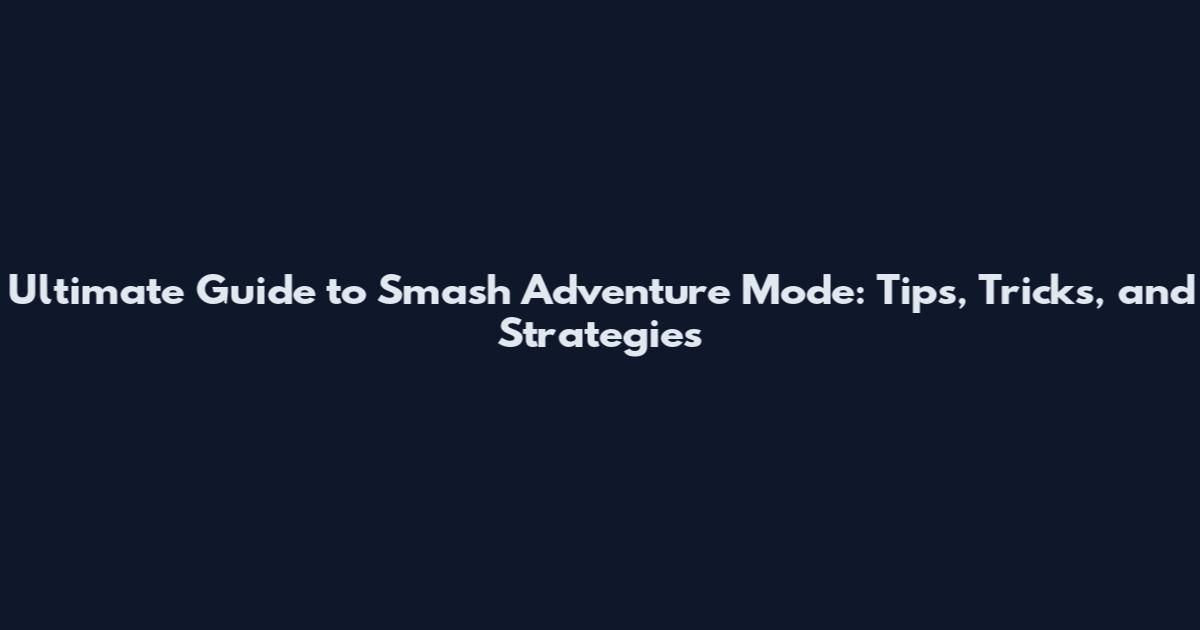 Ultimate Guide to Smash Adventure Mode: Tips, Tricks, and Strategies