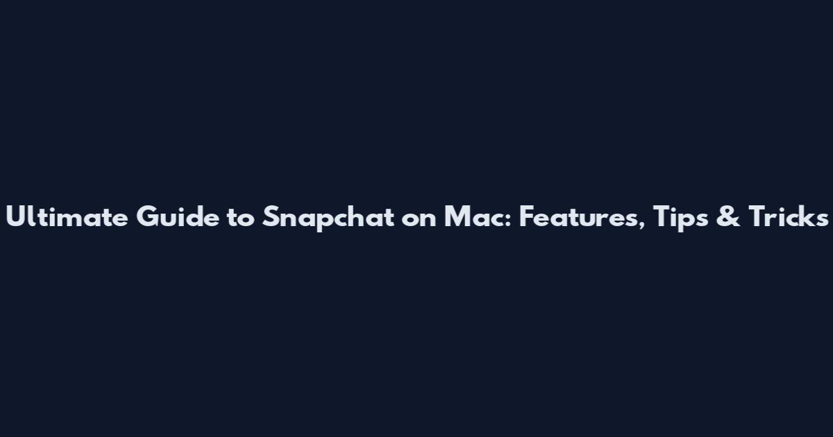 Ultimate Guide to Snapchat on Mac: Features, Tips & Tricks