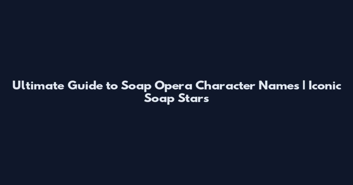 Ultimate Guide to Soap Opera Character Names | Iconic Soap Stars