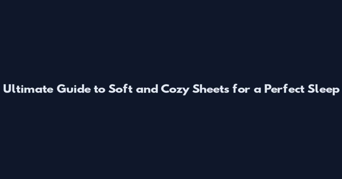 Ultimate Guide to Soft and Cozy Sheets for a Perfect Sleep