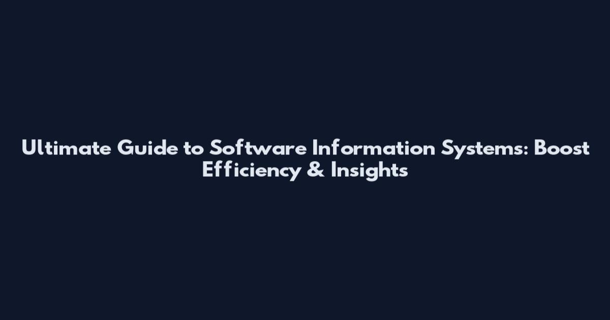 Ultimate Guide to Software Information Systems: Boost Efficiency & Insights