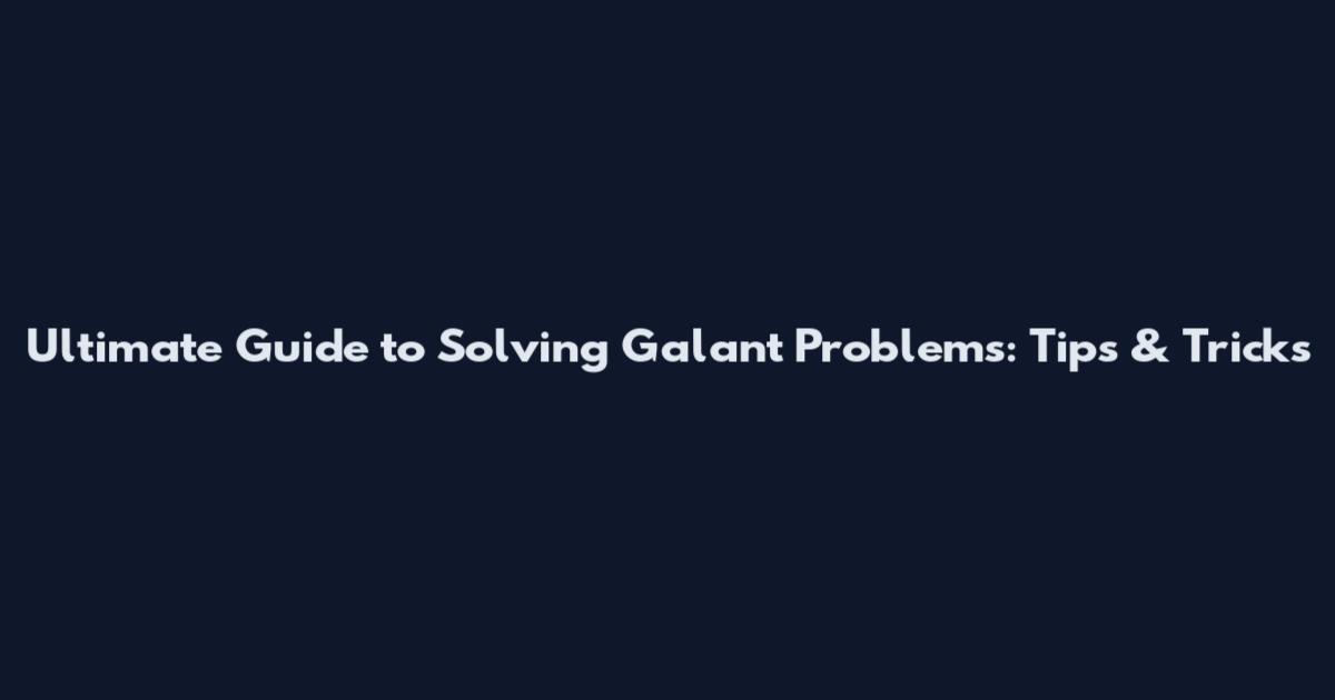 Ultimate Guide to Solving Galant Problems: Tips & Tricks