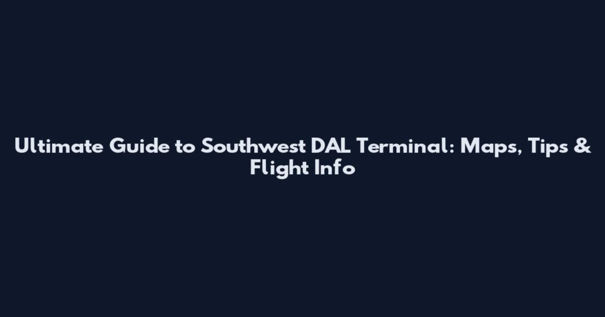 Ultimate Guide to Southwest DAL Terminal: Maps, Tips & Flight Info