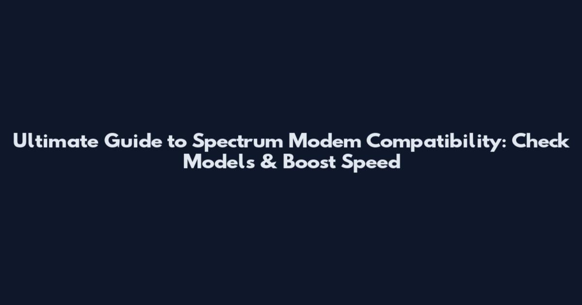 Ultimate Guide to Spectrum Modem Compatibility: Check Models & Boost Speed
