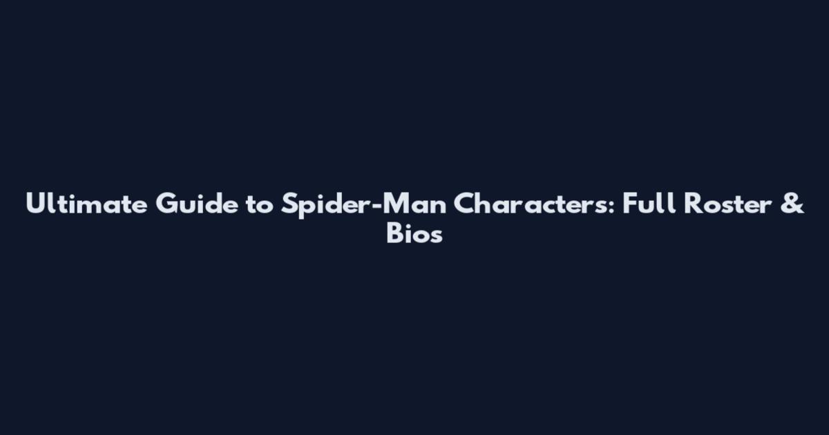 Ultimate Guide to Spider-Man Characters: Full Roster & Bios