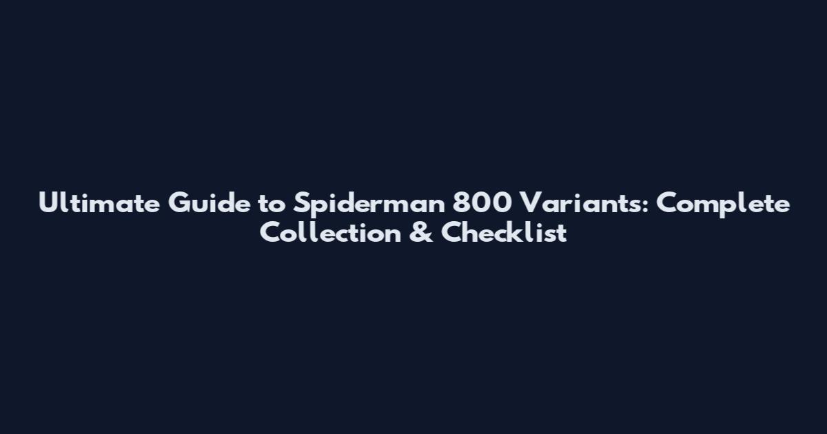 Ultimate Guide to Spiderman 800 Variants: Complete Collection & Checklist