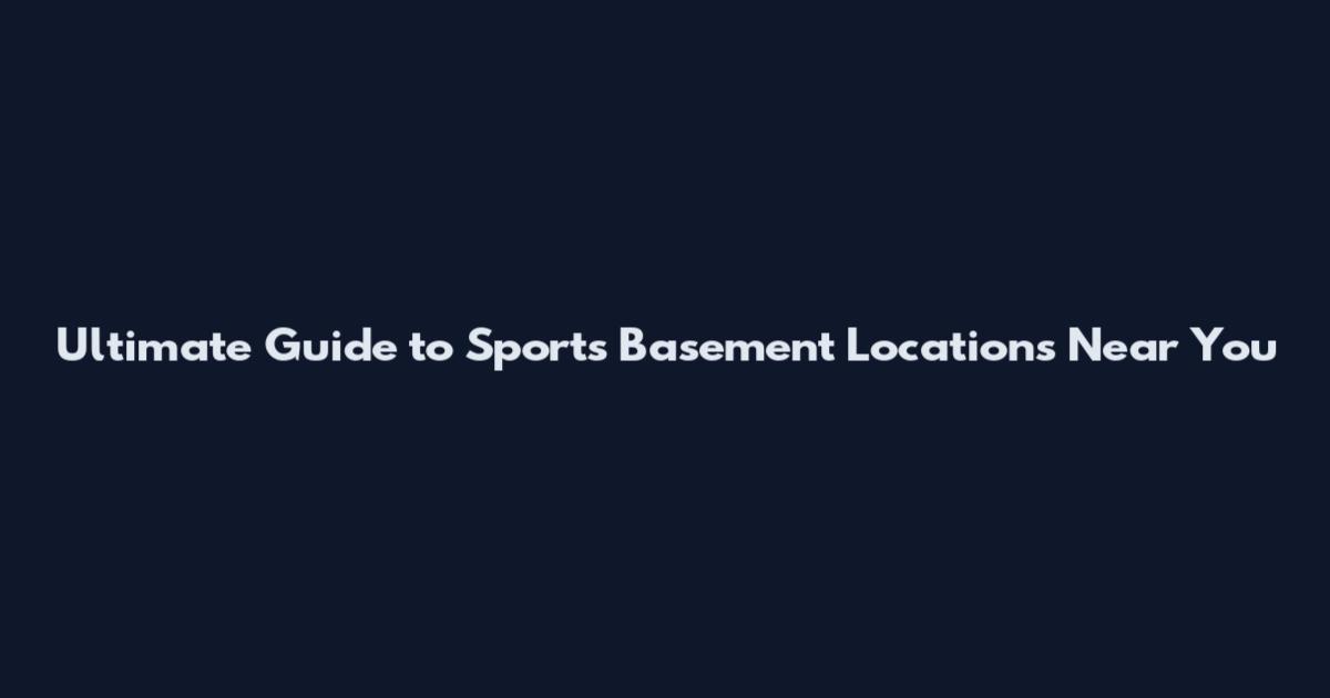 Ultimate Guide to Sports Basement Locations Near You