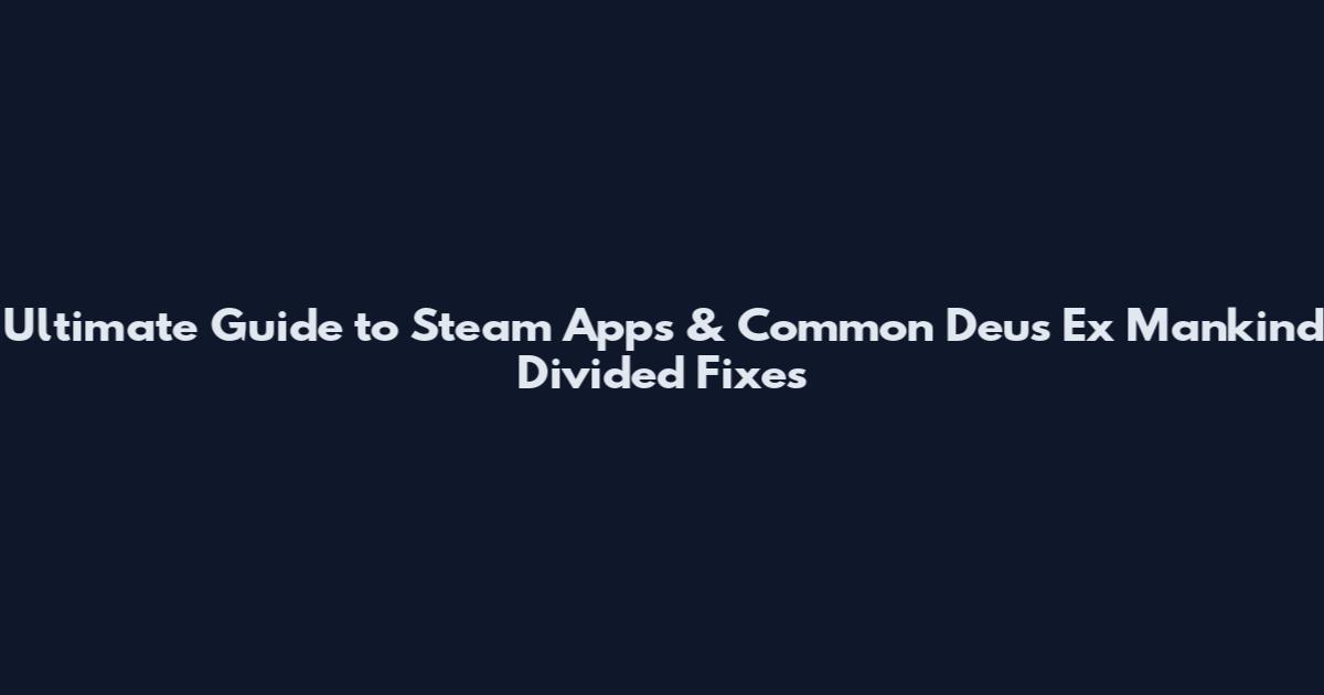 Ultimate Guide to Steam Apps & Common Deus Ex Mankind Divided Fixes