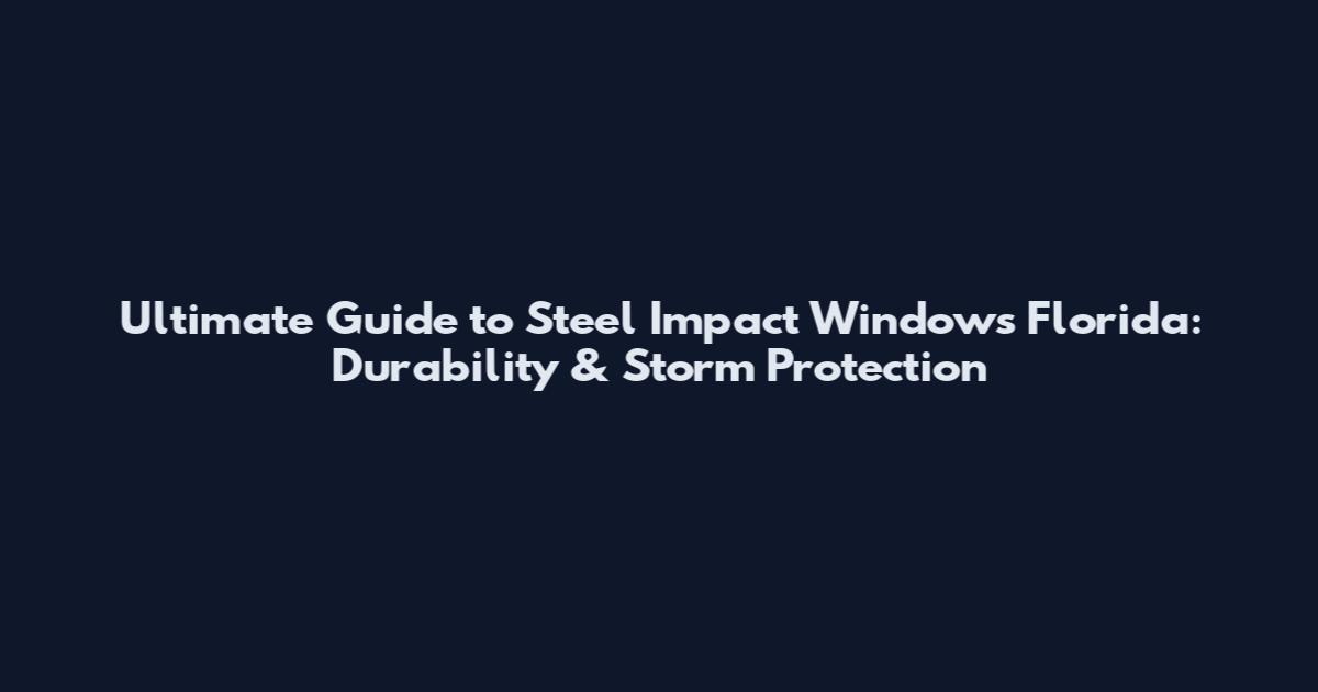 Ultimate Guide to Steel Impact Windows Florida: Durability & Storm Protection