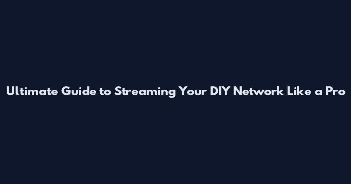 Ultimate Guide to Streaming Your DIY Network Like a Pro