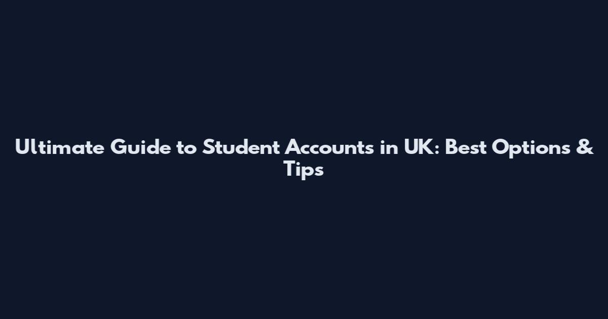 Ultimate Guide to Student Accounts in UK: Best Options & Tips