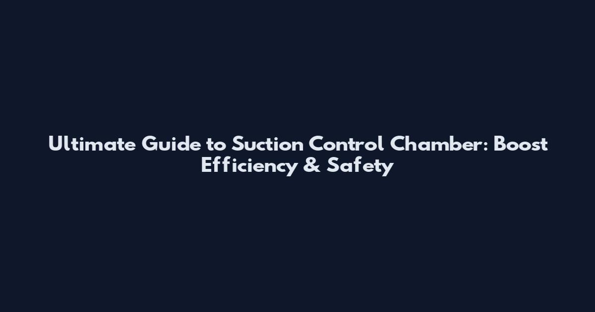 Ultimate Guide to Suction Control Chamber: Boost Efficiency & Safety