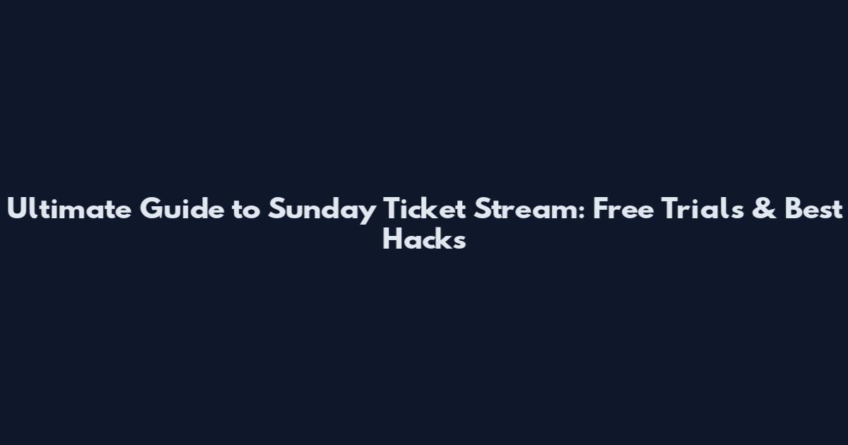 Ultimate Guide to Sunday Ticket Stream: Free Trials & Best Hacks