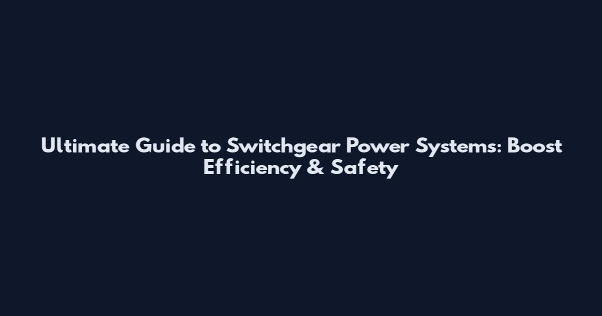 Ultimate Guide to Switchgear Power Systems: Boost Efficiency & Safety