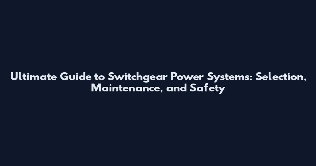Ultimate Guide to Switchgear Power Systems: Selection, Maintenance, and Safety