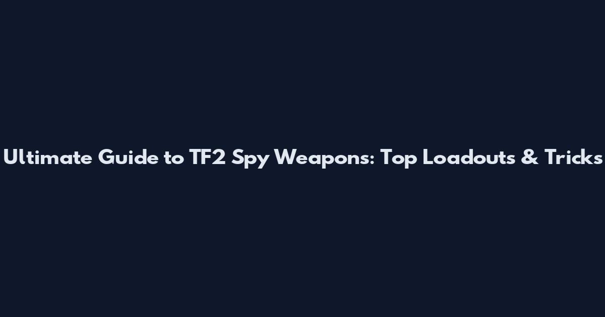 Ultimate Guide to TF2 Spy Weapons: Top Loadouts & Tricks