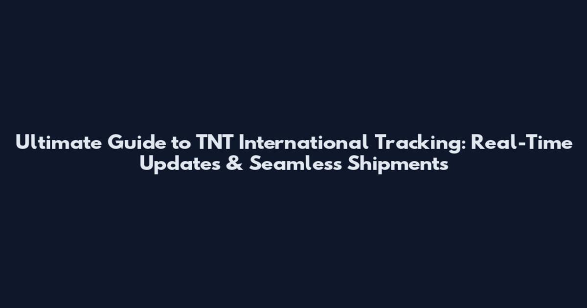 Ultimate Guide to TNT International Tracking: Real-Time Updates & Seamless Shipments