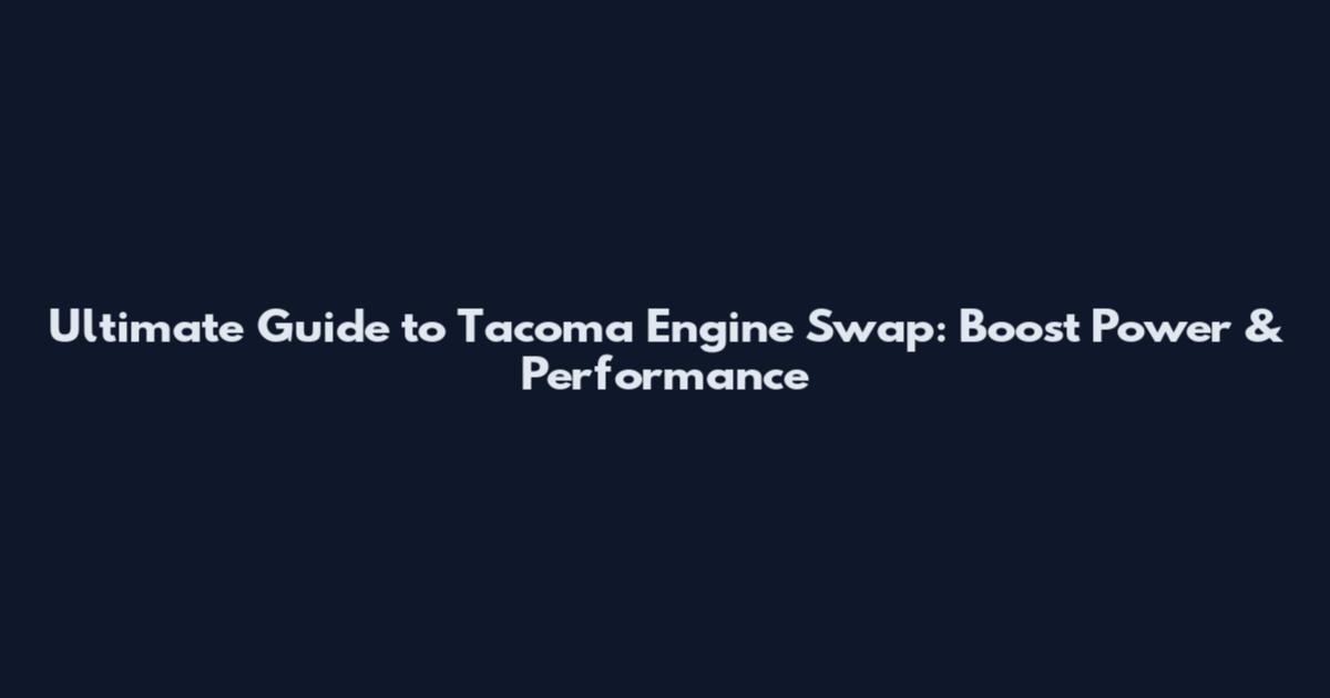 Ultimate Guide to Tacoma Engine Swap: Boost Power & Performance