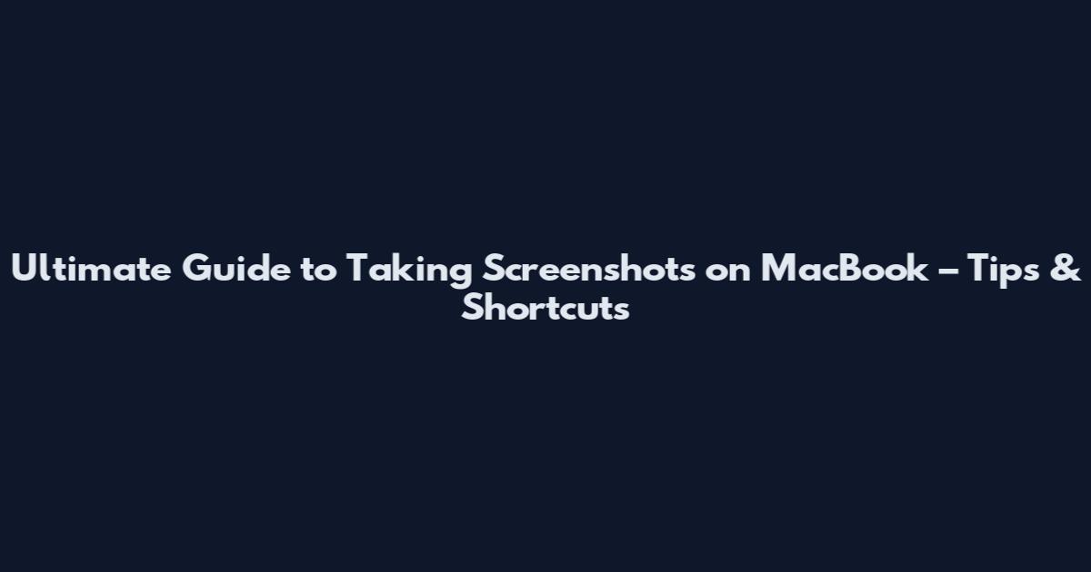 Ultimate Guide to Taking Screenshots on MacBook – Tips & Shortcuts